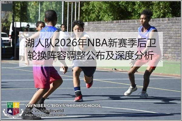 湖人队2026年NBA新赛季后卫轮换阵容调整公布及深度分析